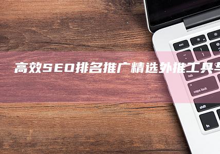 高效SEO排名推广：精选外推工具与策略实战指南