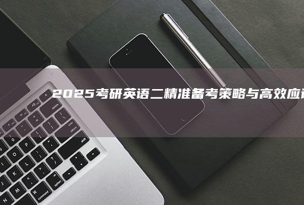 2025考研英语二：精准备考策略与高效应试指南